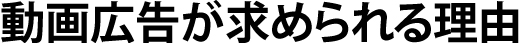 動画広告が求められる理由