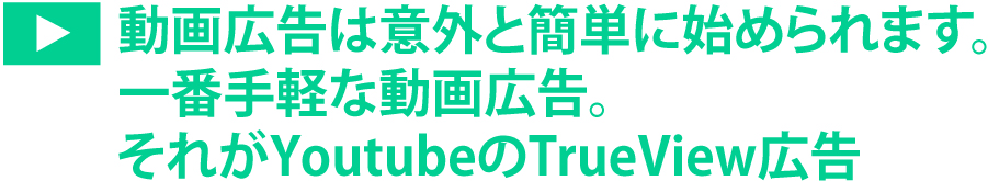 動画広告は以外と簡単に始められます。一番手軽な動画広告。それがYouTubeのTrueView広告