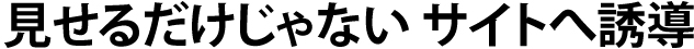 見せるだけじゃない サイトへ誘導