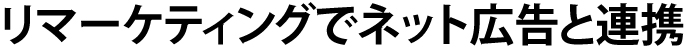 リマーティングでネット広告と連携