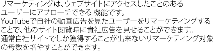 リマーケティングは、ウェブサイトにアクセスしたことのあるユーザーにアプローチできる機能です。